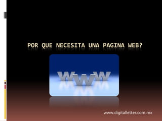 POR QUE NECESITA UNA PAGINA WEB? www.digitalletter.com.mx 