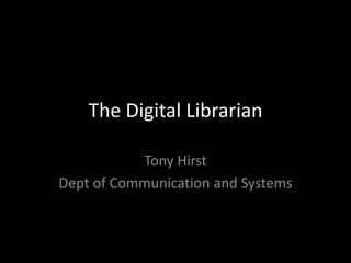 The Digital Librarian Tony Hirst Dept of Communication and Systems 