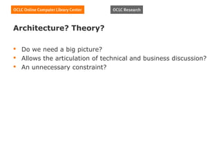 Architecture? Theory?

 Do we need a big picture?
 Allows the articulation of technical and business discussion?
 An unnecessary constraint?
 