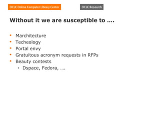 Without it we are susceptible to ….

   Marchitecture
   Techeology
   Portal envy
   Gratuitous acronym requests in RFPs
   Beauty contests
     • Dspace, Fedora, ….
 