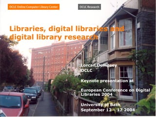 Libraries, digital libraries and
digital library research


                   Lorcan Dempsey
                   OCLC

                   Keynote presentation at

                   European Conference on Digital
                   Libraries 2004

                   University of Bath
                   September 12 – 17 2004
 
