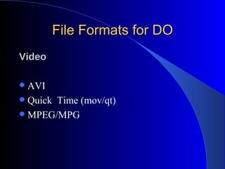 File Formats for DO Video AVI Quick  Time (mov/qt) MPEG/MPG 