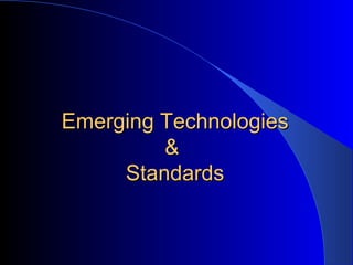Emerging Technologies &  Standards 