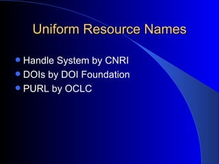 Uniform Resource Names Handle System by CNRI DOIs by DOI Foundation PURL by OCLC 