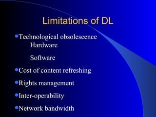 Limitations of DL Technological obsolescence Hardware Software Cost of content refreshing  Rights management  Inter-operability Network bandwidth 