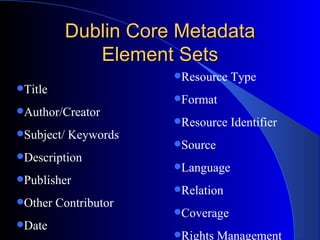 Dublin Core Metadata Element Sets Resource Type Format Resource Identifier Source Language Relation Coverage Rights Management Title Author/Creator Subject/ Keywords Description Publisher Other Contributor Date 
