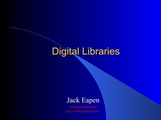 Digital Libraries Jack Eapen [email_address] http://www.jackeapen.com   
