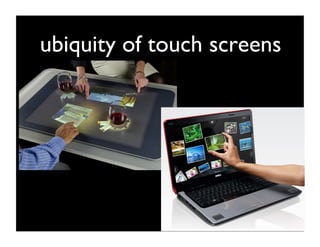 ubiquity of touch screens	

 