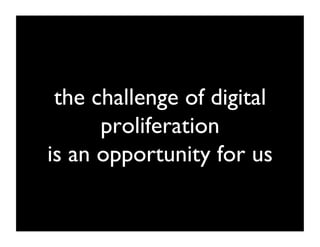 the challenge of digital
      proliferation 
is an opportunity for us	

 