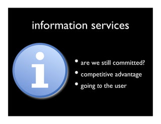 information services	



         •  are we still committed?	

         •  competitive advantage	

         •  going to the user	

 