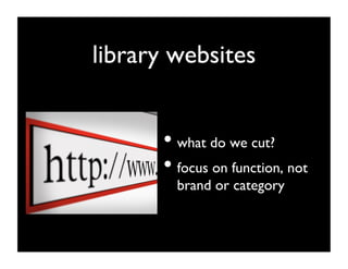 library websites	



       •  what do we cut?	

       •  focus on function, not
         brand or category	

 
