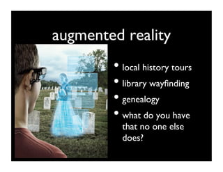 augmented reality	

         •  local history tours	

         •  library wayﬁnding	

         •  genealogy	

         •  what do you have
           that no one else
           does?	

 