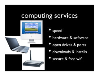 computing services	

         •  speed	

         •  hardware  software	

         •  open drives  ports	

         •  downloads  installs	

         •  secure  free wiﬁ	

 