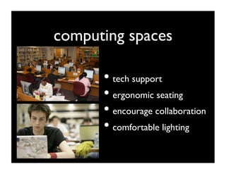 computing spaces	


       •  tech support	

       •  ergonomic seating	

       •  encourage collaboration	

       •  comfortable lighting	

 