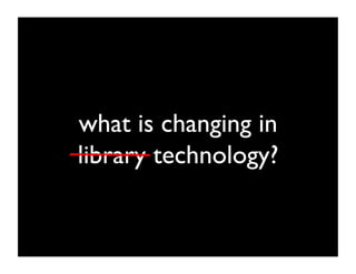 what is changing in
library technology?	

 