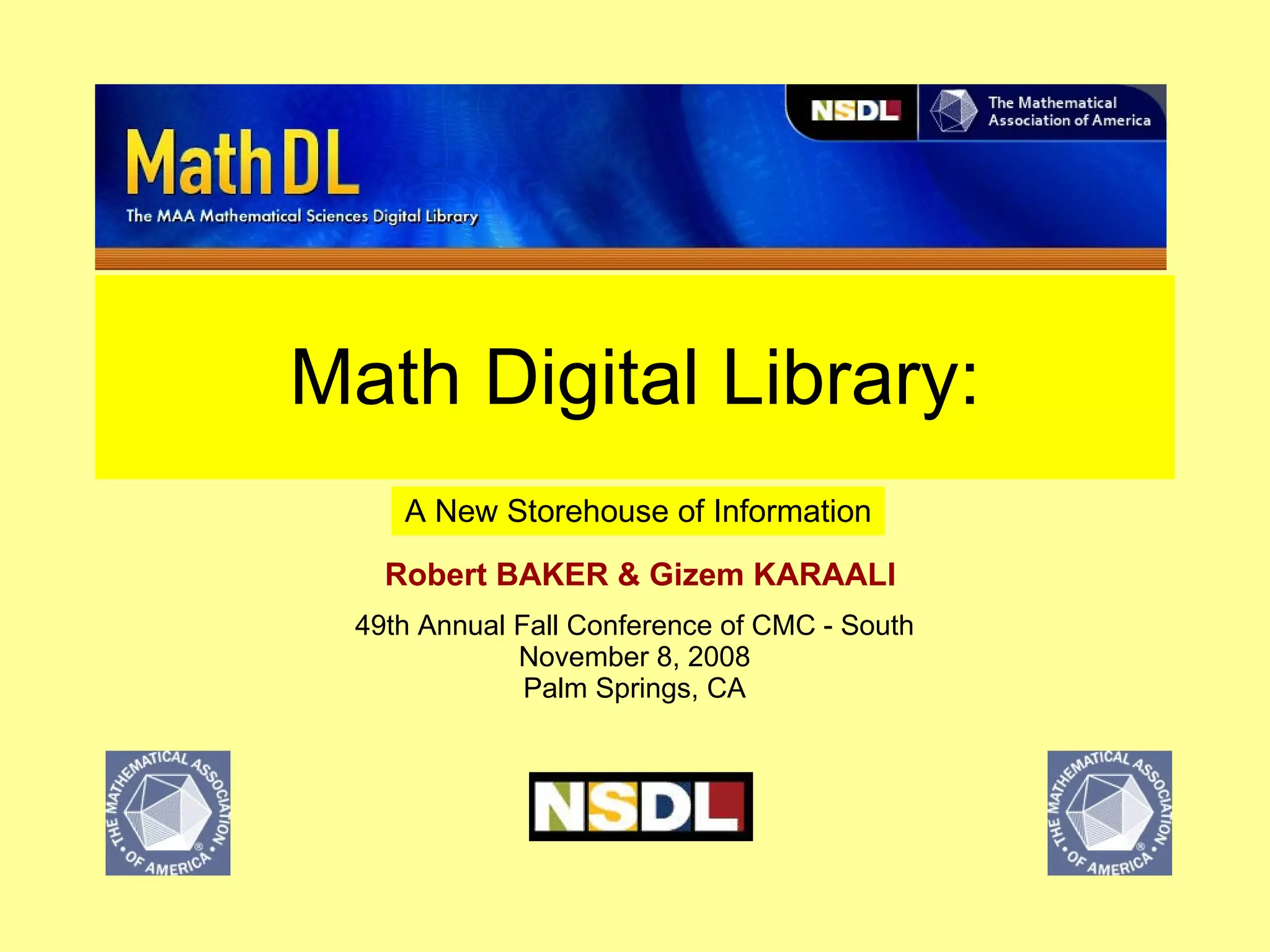Math Digital Library: Robert BAKER & Gizem KARAALI   A New Storehouse of Information 49th Annual Fall Conference of CMC - South November 8, 2008 Palm Springs, CA 