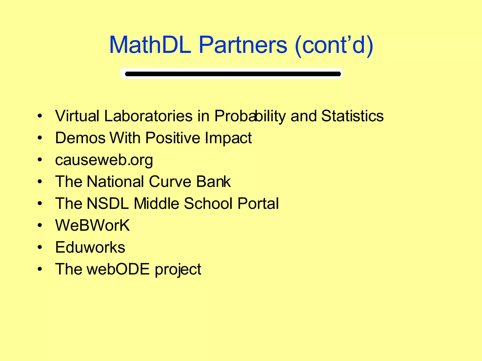 MathDL Partners (cont’d) Virtual Laboratories in Probability and Statistics  Demos With Positive Impact  causeweb.org The National Curve Bank  The NSDL Middle School Portal  WeBWorK  Eduworks  The webODE project 