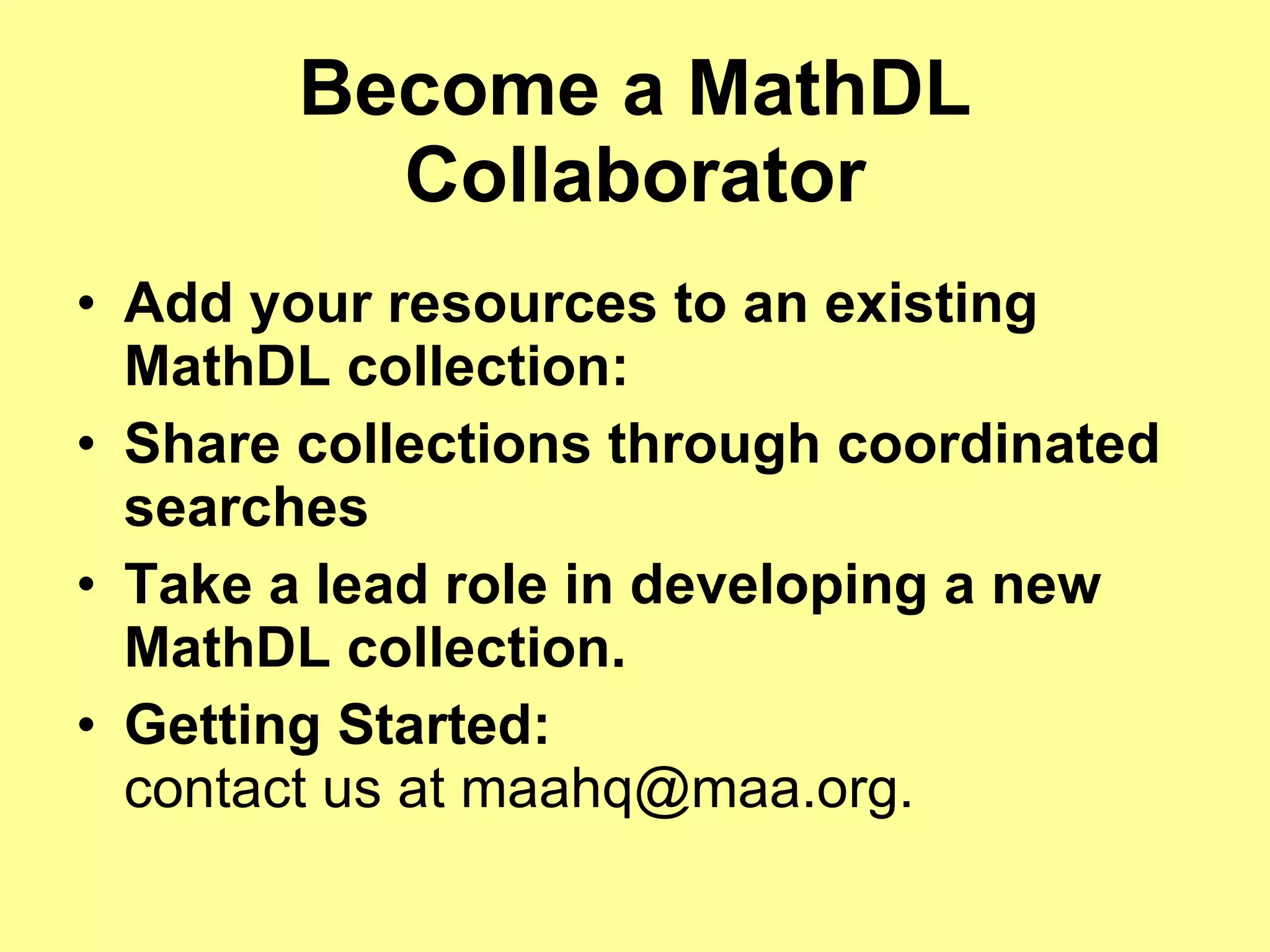 Become a MathDL Collaborator Add your resources to an existing MathDL collection: Share collections through coordinated searches Take a lead role in developing a new MathDL collection. Getting Started: contact us at maahq@maa.org. 
