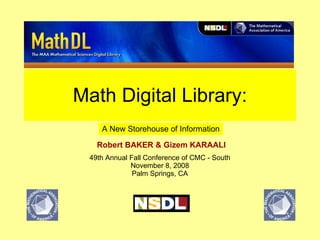 Math Digital Library: Robert BAKER & Gizem KARAALI   A New Storehouse of Information 49th Annual Fall Conference of CMC - South November 8, 2008 Palm Springs, CA 