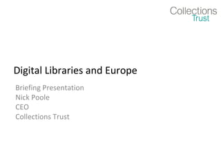 Digital Libraries and Europe Briefing Presentation Nick Poole CEO Collections Trust 