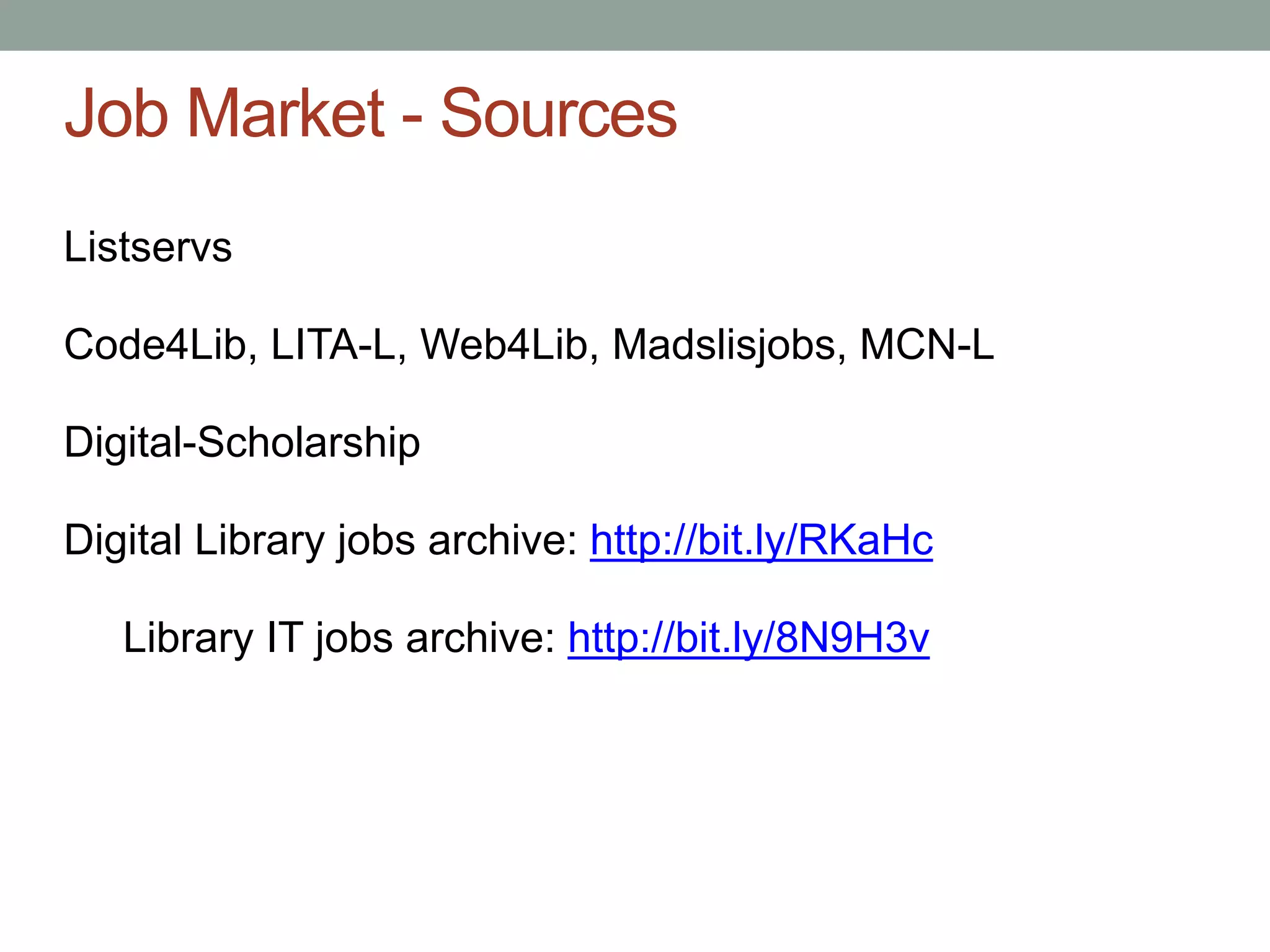 Job Market - Sources
Listservs

Code4Lib, LITA-L, Web4Lib, Madslisjobs, MCN-L

Digital-Scholarship

Digital Library jobs archive: http://bit.ly/RKaHc

   Library IT jobs archive: http://bit.ly/8N9H3v
 