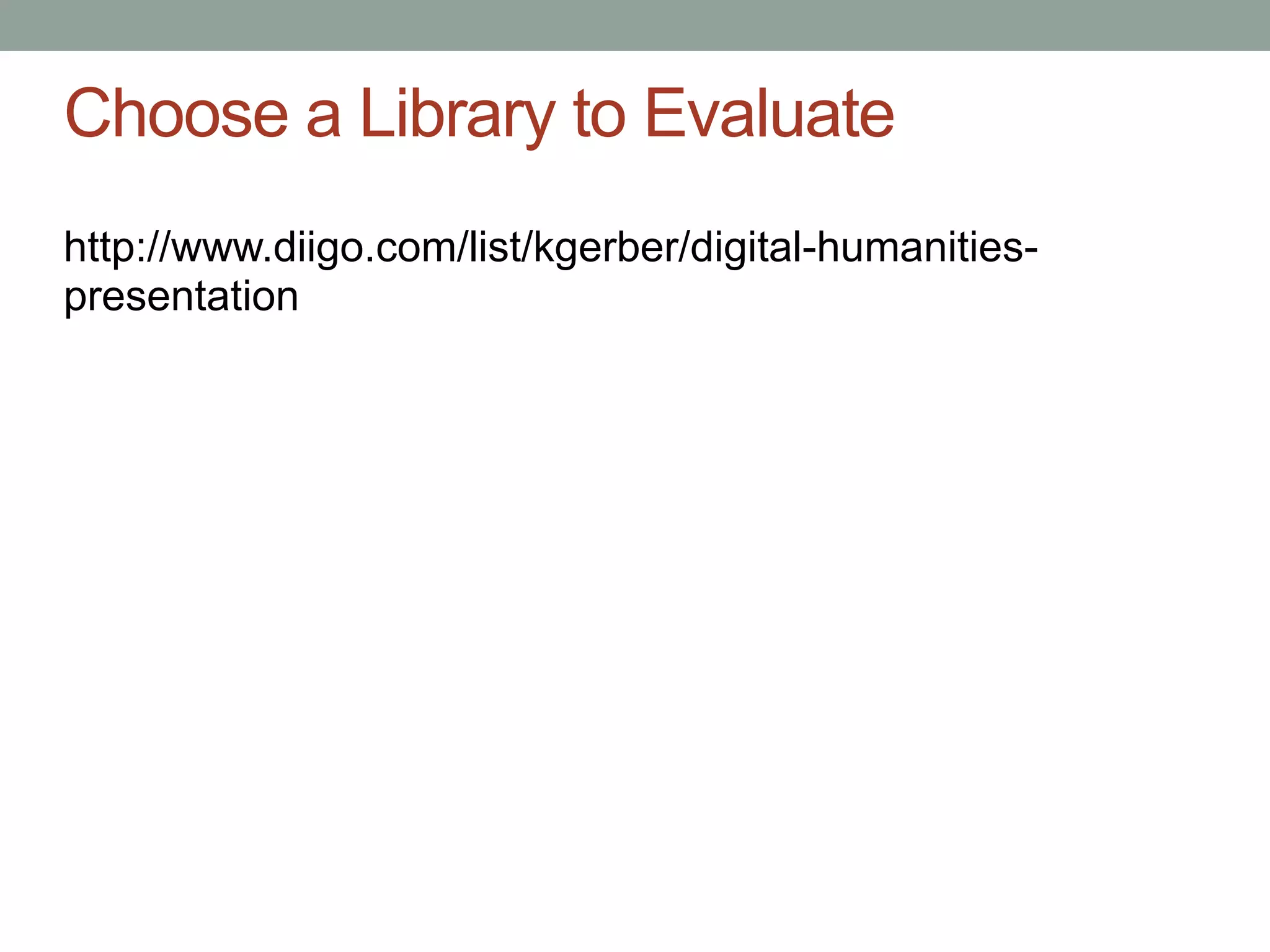 Choose a Library to Evaluate
http://www.diigo.com/list/kgerber/digital-humanities-
presentation
 