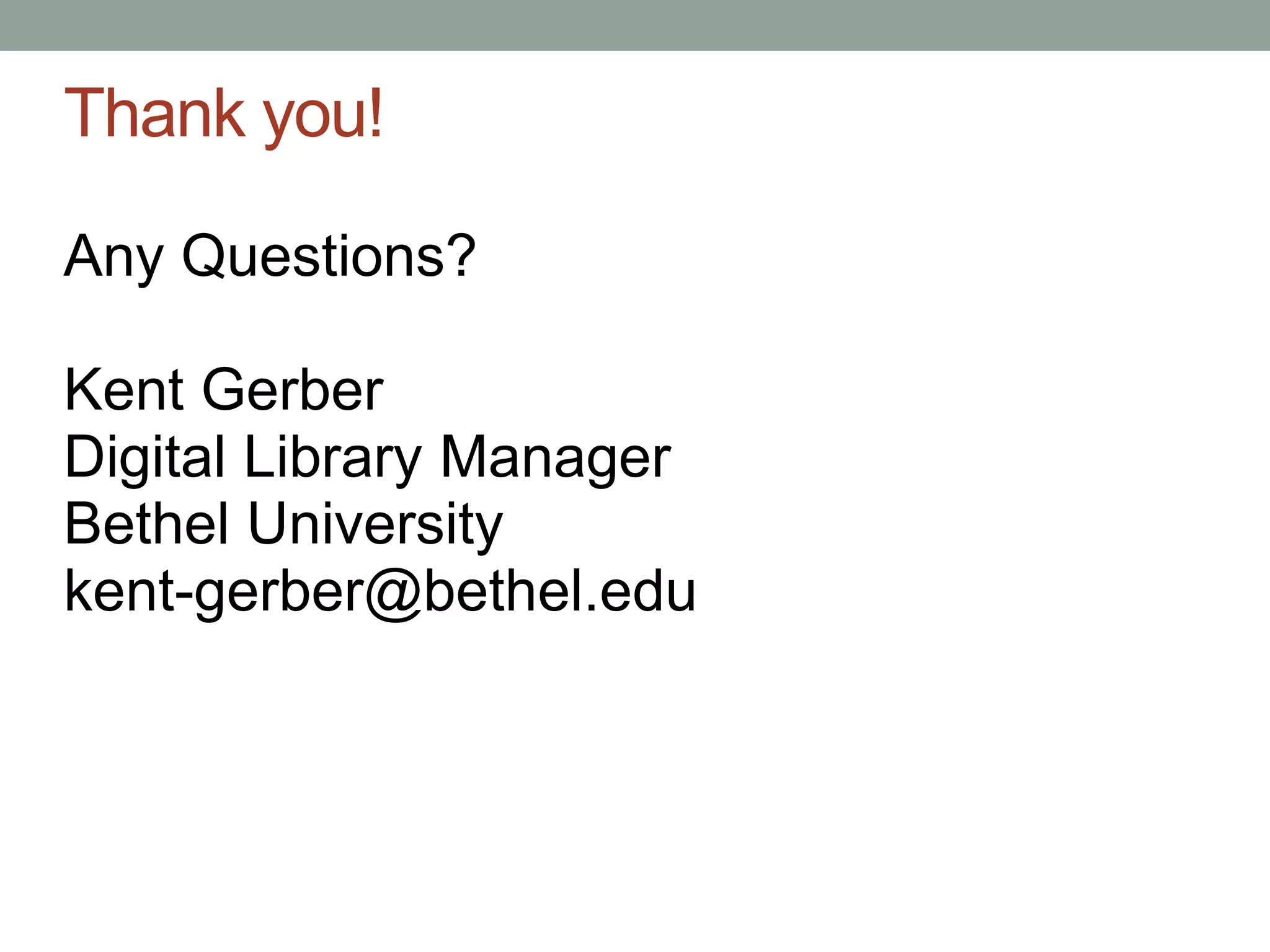 Thank you!

Any Questions?

Kent Gerber
Digital Library Manager
Bethel University
kent-gerber@bethel.edu
 