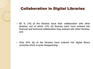 Collaboration in Digital Libraries



   60 % (15) of the libraries have their collaboration with other
    libraries, ou...
