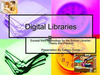 Digital Libraries
 Excerpt from Technology for the School Librarian:
               Theory and Practice

         Presentation By Cathryn Dozier
 