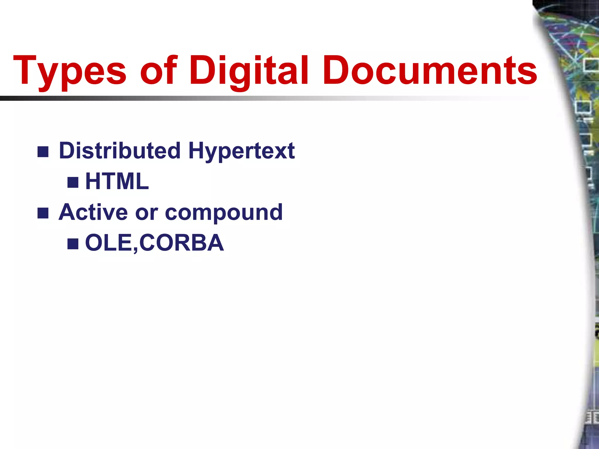 Types of Digital Documents
  Distributed Hypertext
    HTML
  Active or compound
    OLE,CORBA
 