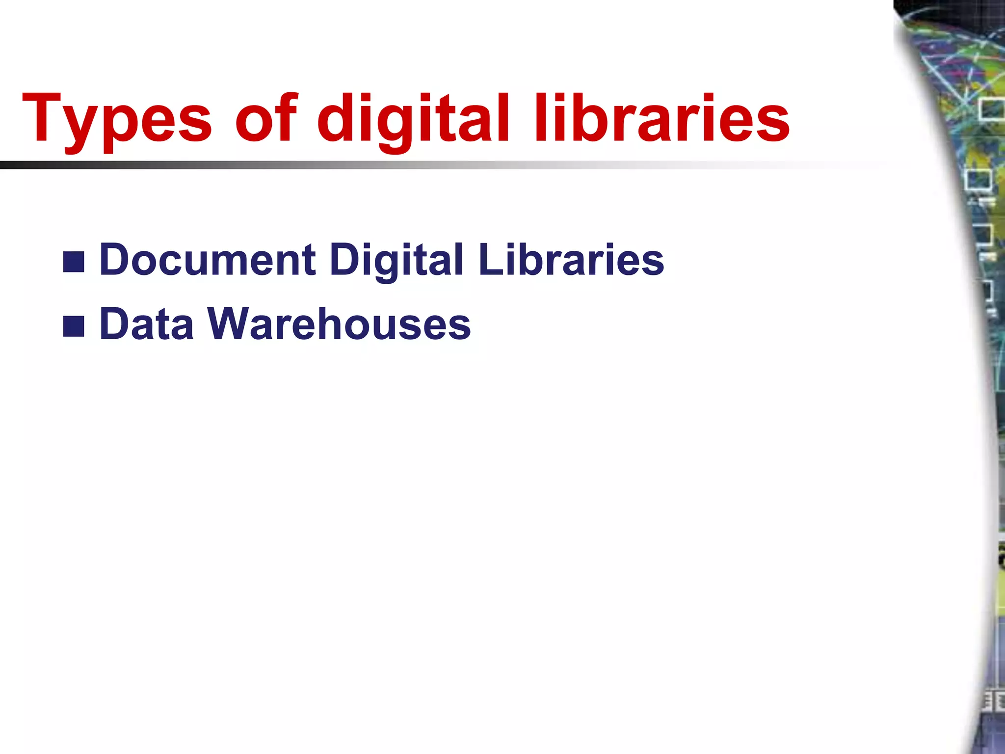 Types of digital libraries
  Document Digital Libraries
  Data Warehouses
 