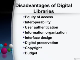Disadvantages of DigitalDisadvantages of Digital
LibrariesLibraries
Equity of access
Interoperability
User authentication
Information organization
Interface design
Digital preservation
Copyright
Budget
 