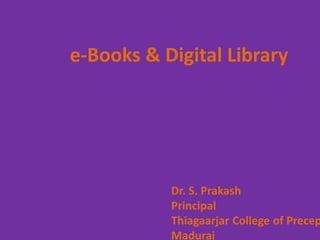 e-Books & Digital Library
Dr. S. Prakash
Principal
Thiagaarjar College of Precep
Madurai
 