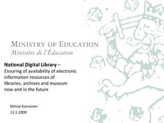 National Digital Library  –  Ensuring of availability of electronic  information resources of  libraries, archives and museum  now and in the future Minna Karvonen 13.5.2009 