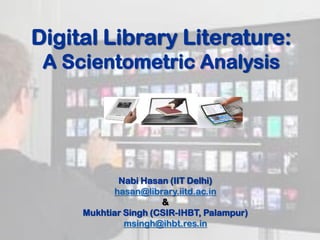 Digital Library Literature:
A Scientometric Analysis

Nabi Hasan (IIT Delhi)
hasan@library.iitd.ac.in
&
Mukhtiar Singh (CSIR-IHBT, Palampur)
msingh@ihbt.res.in

 