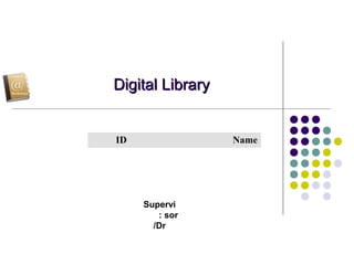 Digital LibraryDigital Library
Supervi
sor:
Dr/
ID Name
 