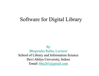Software for Digital Library
ByBy
Bhupendra Ratha, LecturerBhupendra Ratha, Lecturer
School of Library and Information ScienceSchool of Library and Information Science
Devi Ahilya University, IndoreDevi Ahilya University, Indore
Email:Email: bhu261@gmail.combhu261@gmail.com
 
