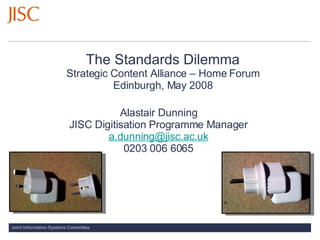 The Standards Dilemma Strategic Content Alliance – Home Forum Edinburgh, May 2008 ,[object Object],[object Object],[object Object],[object Object]