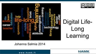 w w w . h a m k . f i
Digital Life-
Long
Learning
Johanna Salmia 2014
 