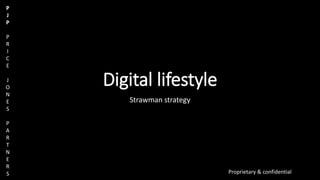 P
J
P
P
R
I
C
E
J
O
N
E
S
P
A
R
T
N
E
R
S Proprietary & confidential
Digital lifestyle
Strawman strategy
 