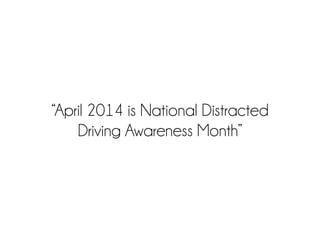 “April 2014 is National Distracted
Driving Awareness Month”
 