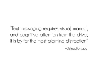–distraction.gov
“Text messaging requires visual, manual,
and cognitive attention from the driver,
it is by far the most alarming distraction”
 