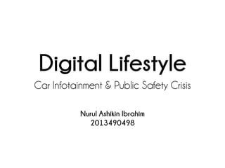 Digital Lifestyle
Car Infotainment & Public Safety Crisis
Nurul Ashikin Ibrahim
2013490498
 