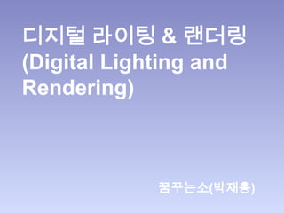 디지털 라이팅 & 랜더링
(Digital Lighting and
Rendering)



            꿈꾸는소(박재홍)
 