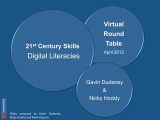 Virtual
                                          Round
          21st Century Skills             Table
                                          April 2012
           Digital Literacies


                                    Gavin Dudeney
                                          &
                                     Nicky Hockly

Slides prepared by Gavin Dudeney,
Nicky Hockly and Mark Pegrum
 