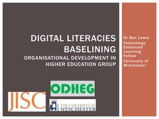 DIGITAL LITERACIES            Dr Bex Lewis
                                Technology

         BASELINING             Enhanced
                                Learning
                                Fellow
ORGANISATIONAL DEVELOPMENT IN
                                University of
      HIGHER EDUCATION GROUP    Winchester
 