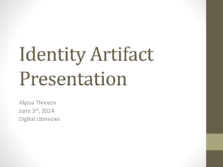 Identity Artifact
Presentation
Alyssa Thievon
June 3rd, 2014
Digital Literacies
 