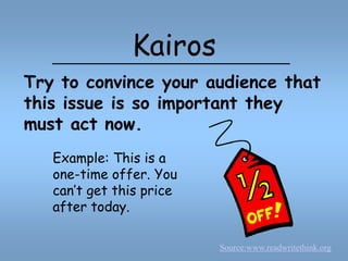 KairosTry to convince your audience that this issue is so important they must act now.Example: This is a one-time offer. You can’t get this price after today.Source:www.readwritethink.org