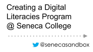 @senecasandbox
Creating a Digital
Literacies Program
@ Seneca College
 