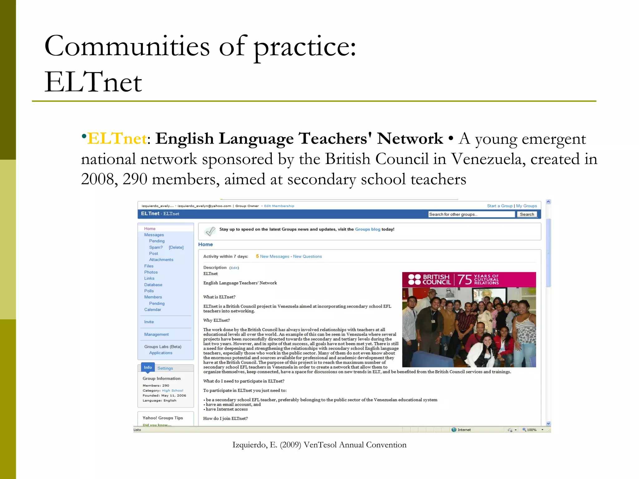 Communities of practice: ELTnet ELTnet :  English Language Teachers' Network  • A national network created in 2008, 290 members, a young emergent network sponsored by the British Council in Venezuela, aimed at secondary school teachers  